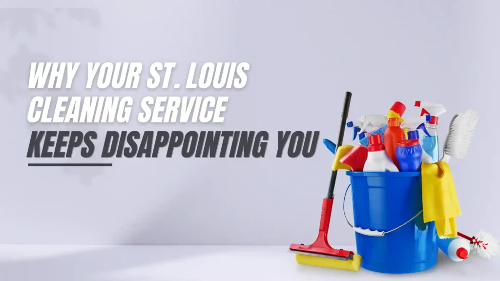 Why Your St. Louis Cleaning Service Keeps Disappointing You?
